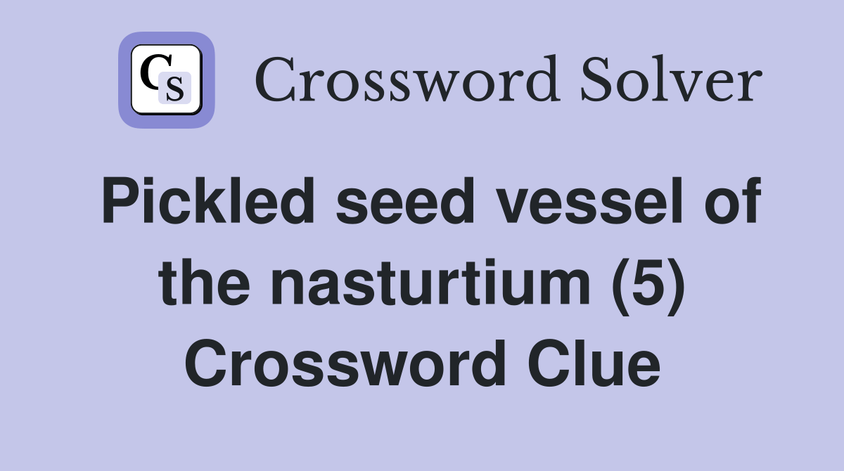 Pickled seed vessel of the nasturtium (5) Crossword Clue Answers